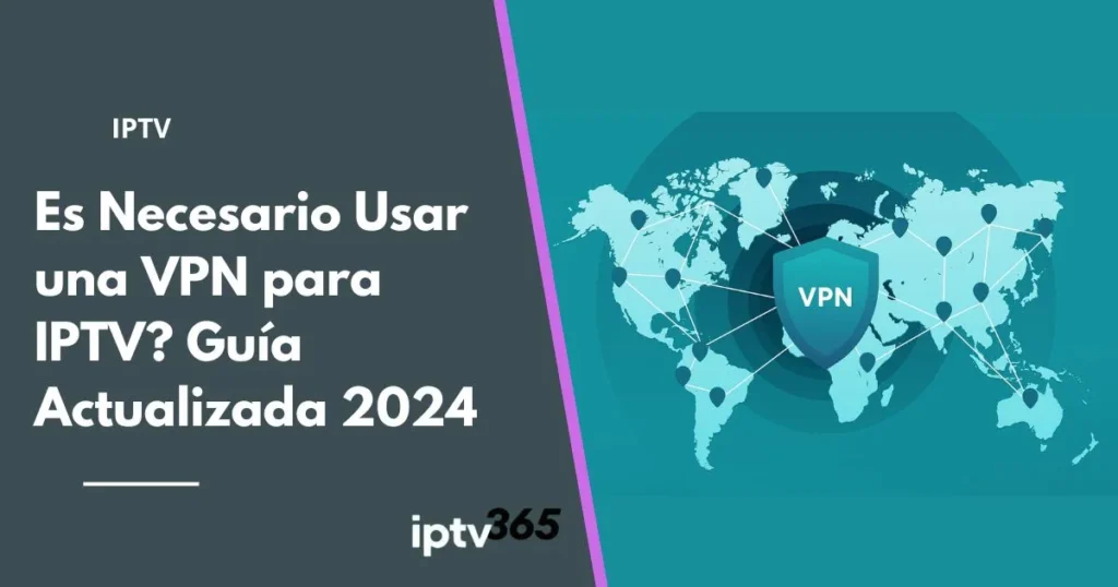 Es Necesario Usar una VPN para IPTV? Guía Actualizada 2024