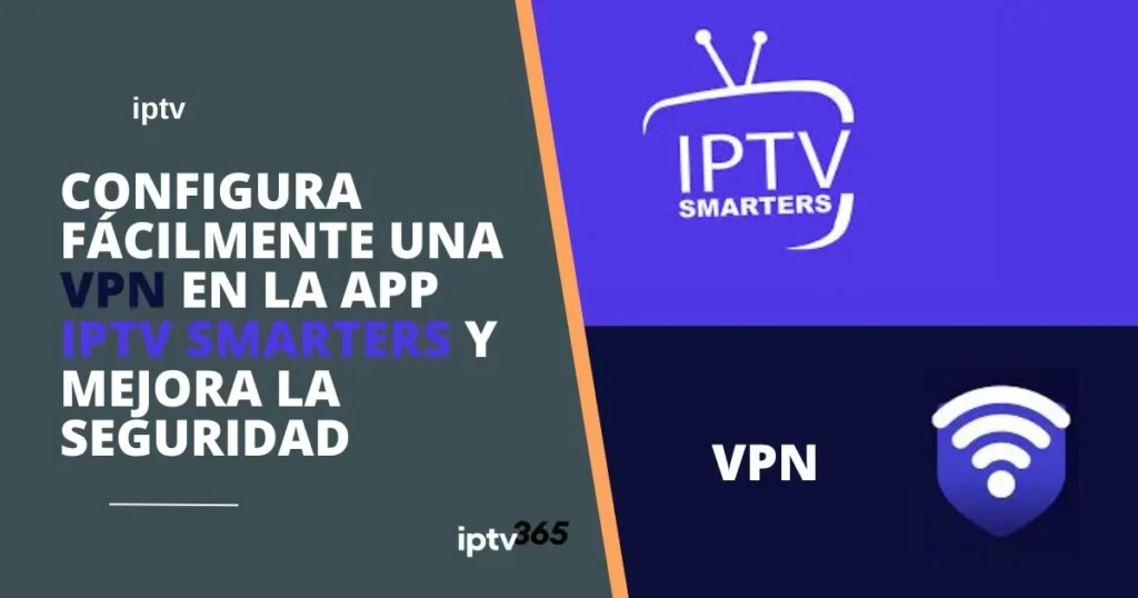 Configura fácilmente una VPN en la app IPTV Smarters y mejora la seguridad